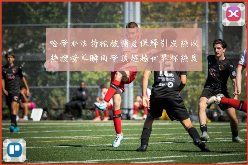 哈登非法持枪被捕后保释引发热议热搜榜单瞬间登顶超越世界杯热度