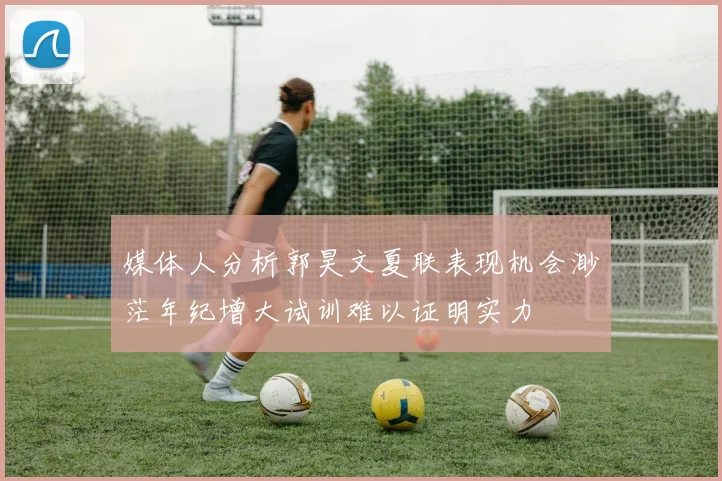 媒体人分析郭昊文夏联表现机会渺茫年纪增大试训难以证明实力